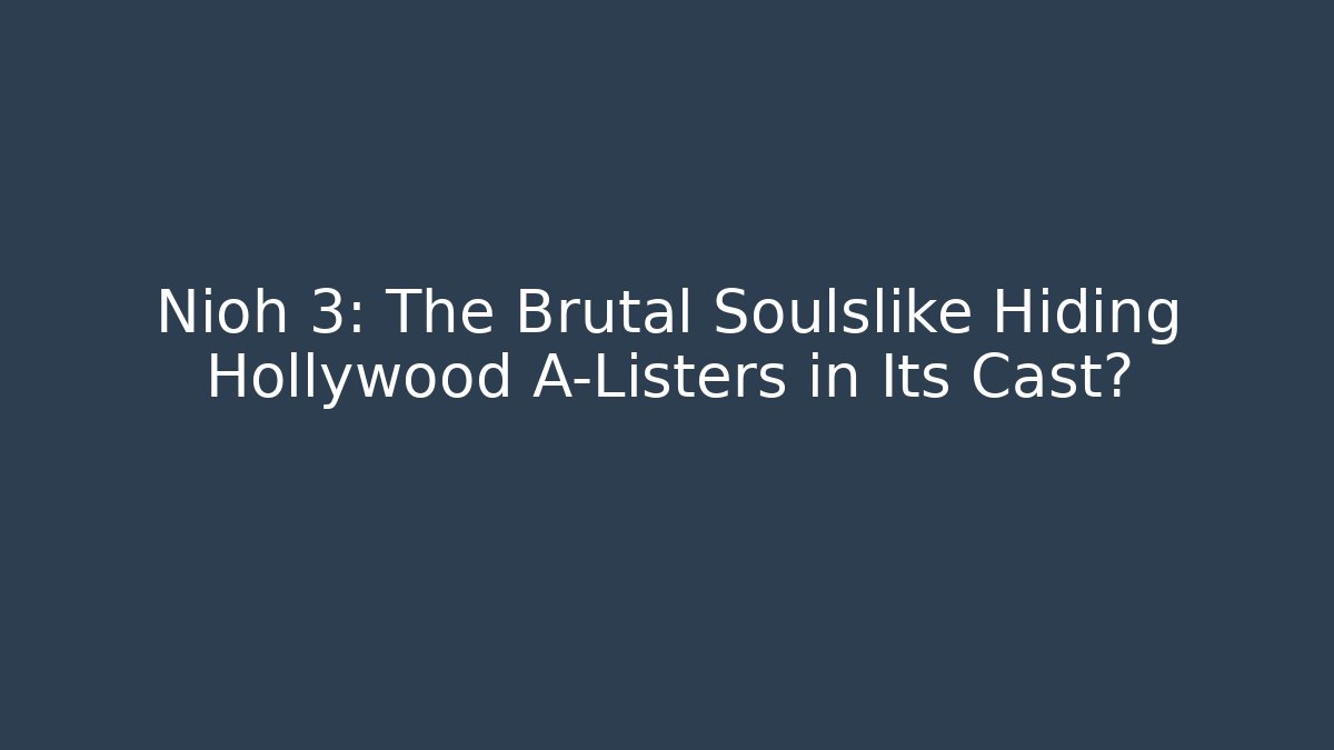 Nioh 3: The Brutal Soulslike Hiding Hollywood A-Listers in Its Cast?