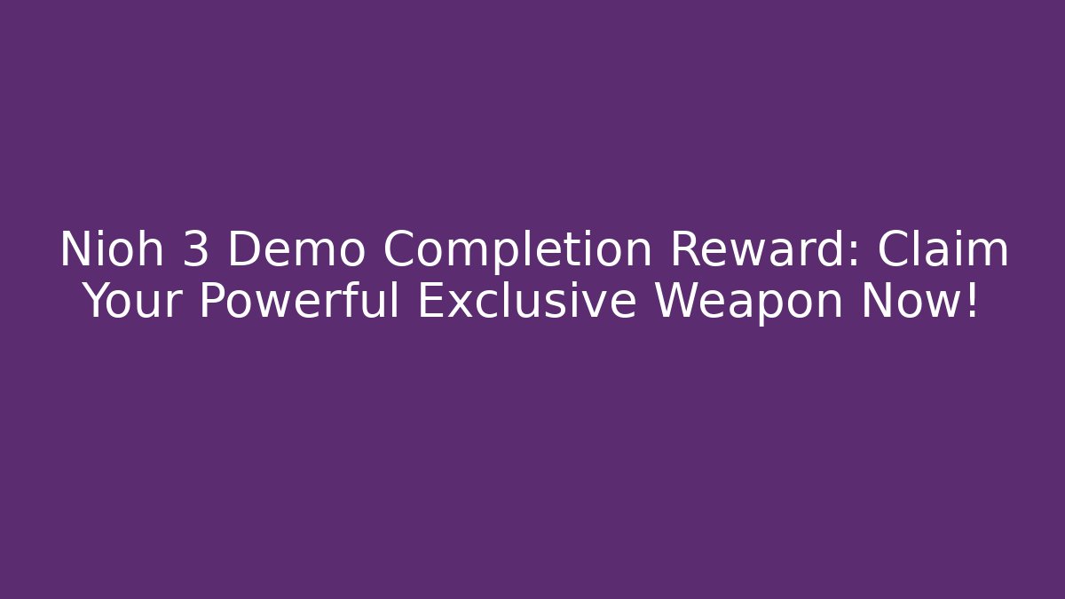 Nioh 3 Demo Completion Reward: Claim Your Powerful Exclusive Weapon Now!