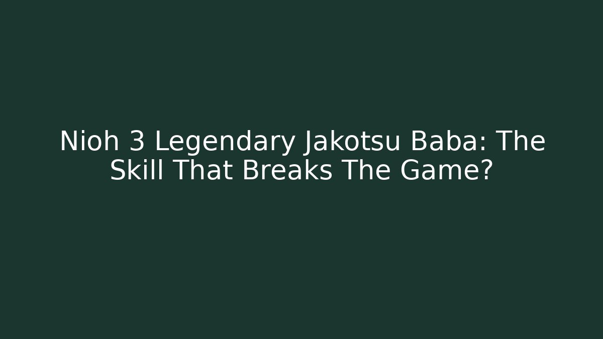 Nioh 3 Legendary Jakotsu Baba: The Skill That Breaks The Game?