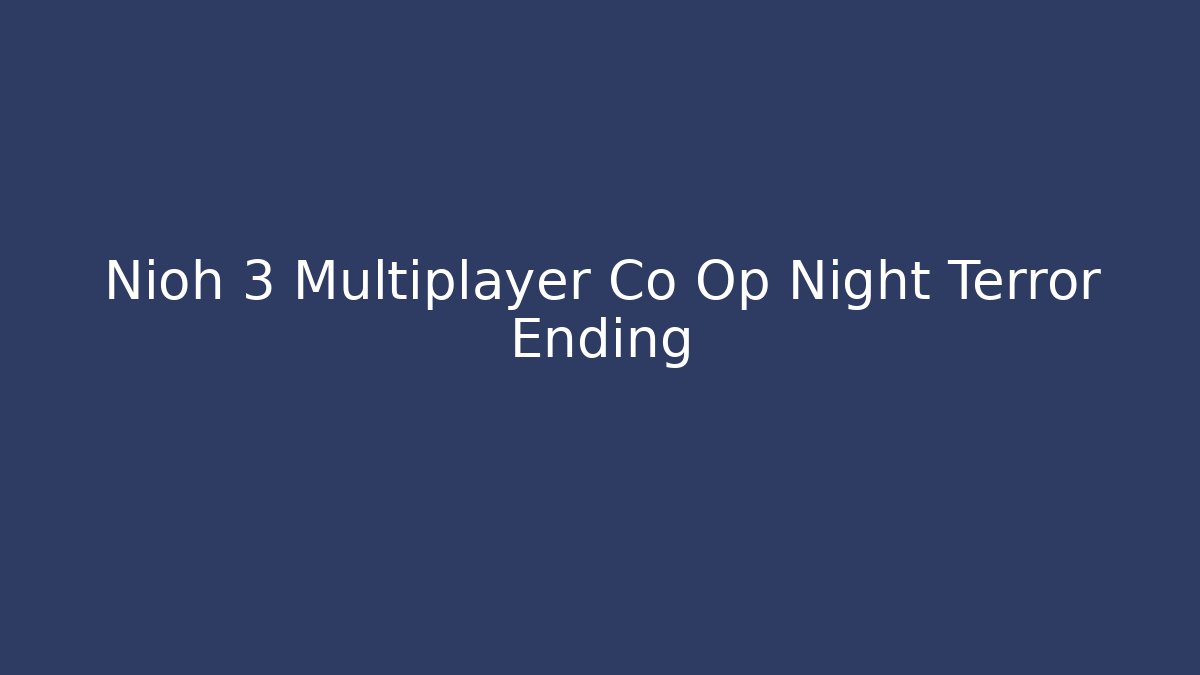 Nioh 3 Multiplayer Co Op Night Terror Ending - Create More Assets