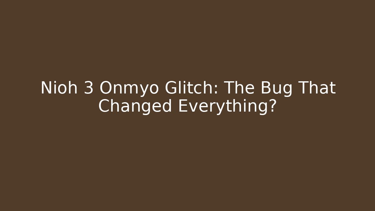 Nioh 3 Onmyo Glitch: The Bug That Changed Everything?