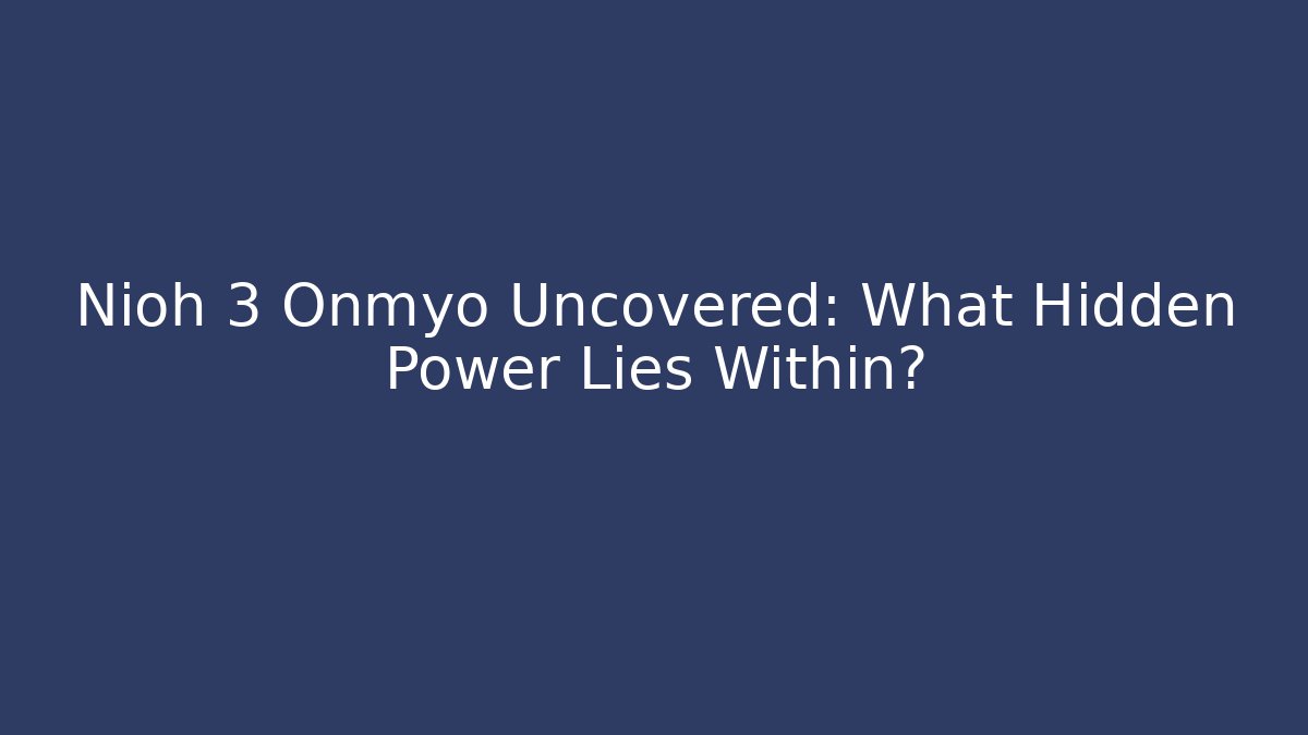 Nioh 3 Onmyo Uncovered: What Hidden Power Lies Within?