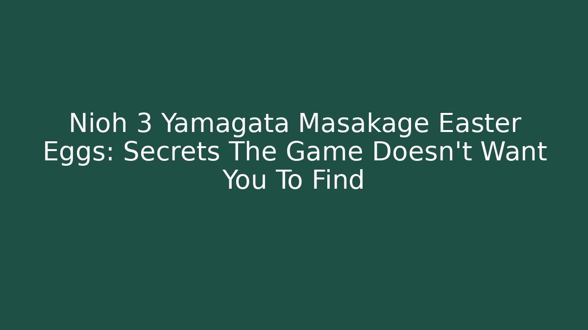 Nioh 3 Yamagata Masakage Easter Eggs: Secrets The Game Doesn't Want You To Find