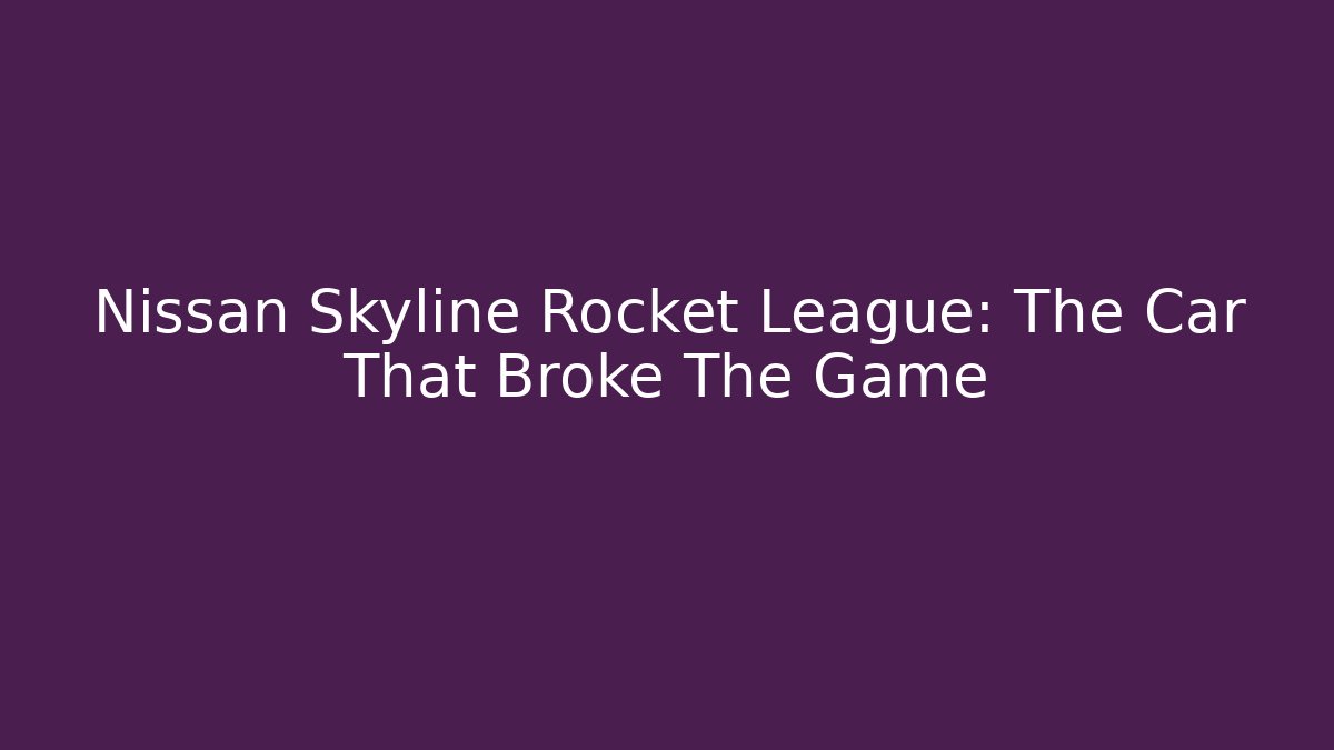 Nissan Skyline Rocket League: The Car That Broke The Game
