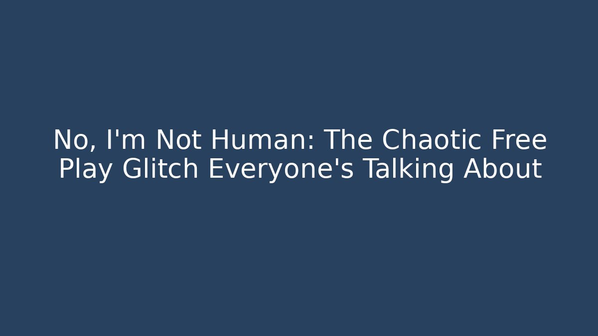 No, I'm Not Human: The Chaotic Free Play Glitch Everyone's Talking About