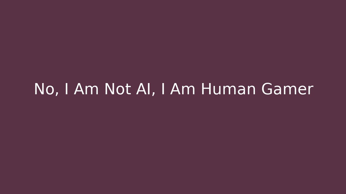 No, I Am Not AI, I Am Human Gamer