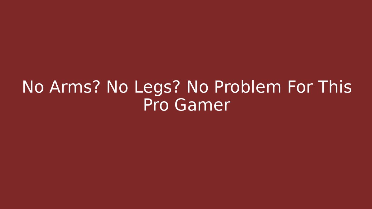 No Arms? No Legs? No Problem For This Pro Gamer