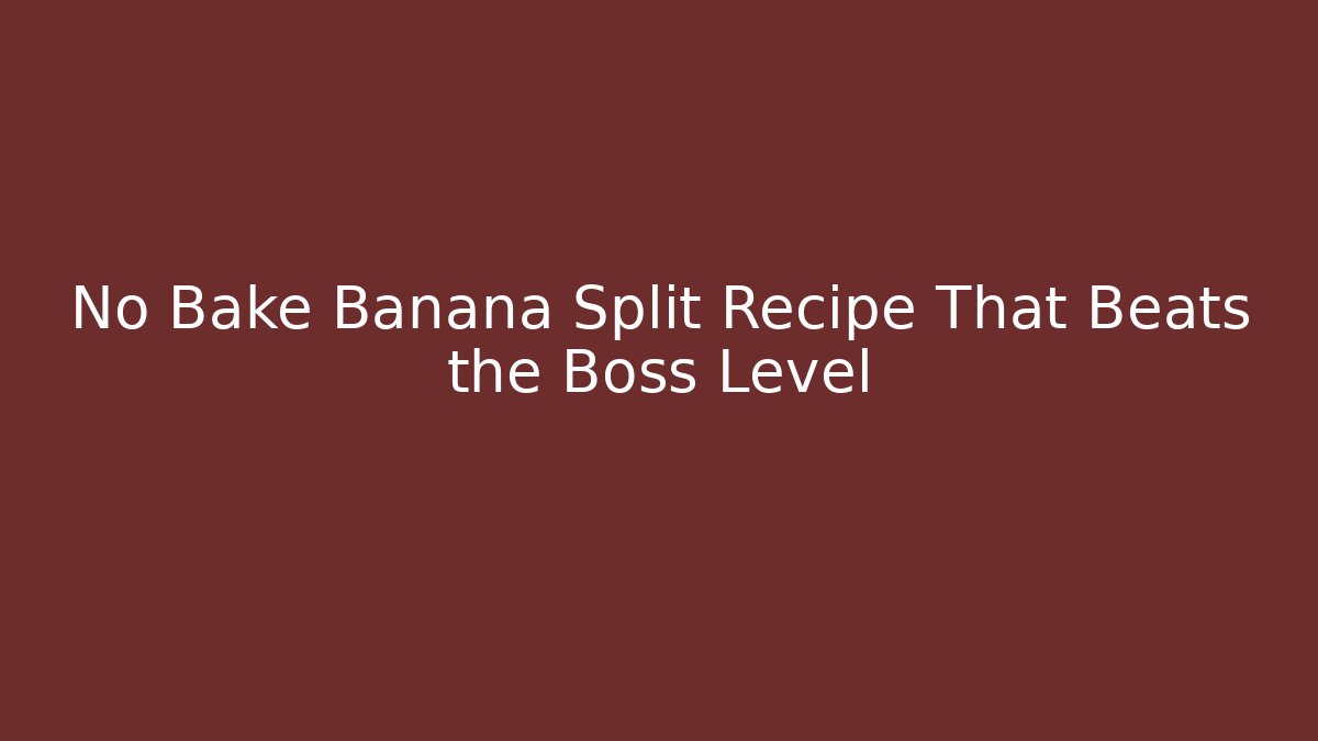 No Bake Banana Split Recipe That Beats the Boss Level
