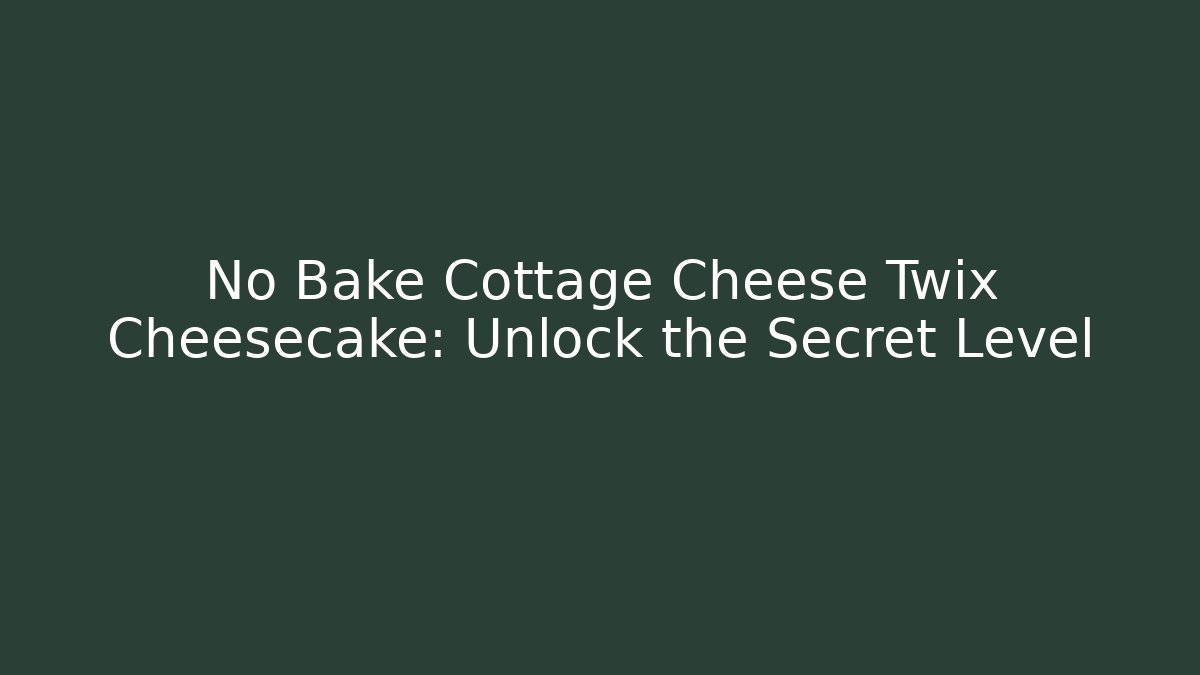 No Bake Cottage Cheese Twix Cheesecake: Unlock the Secret Level