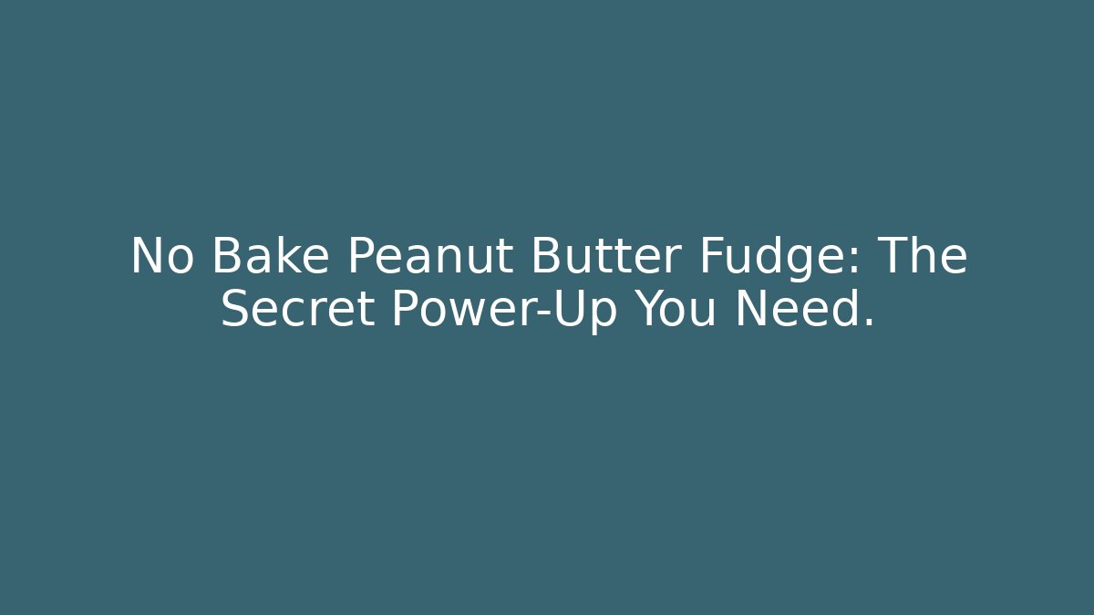 No Bake Peanut Butter Fudge: The Secret Power-Up You Need.