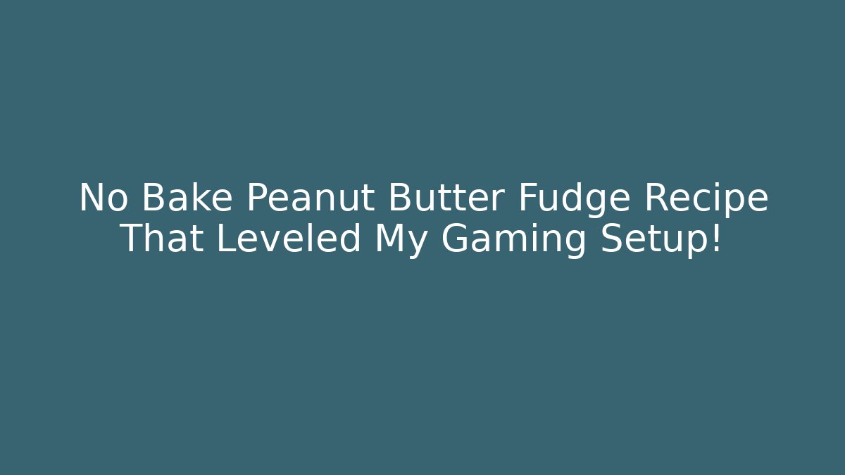 No Bake Peanut Butter Fudge Recipe That Leveled My Gaming Setup!