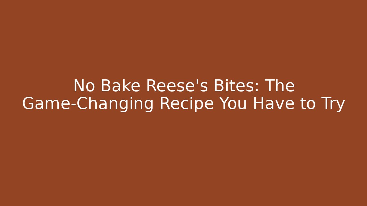 No Bake Reese's Bites: The Game-Changing Recipe You Have to Try