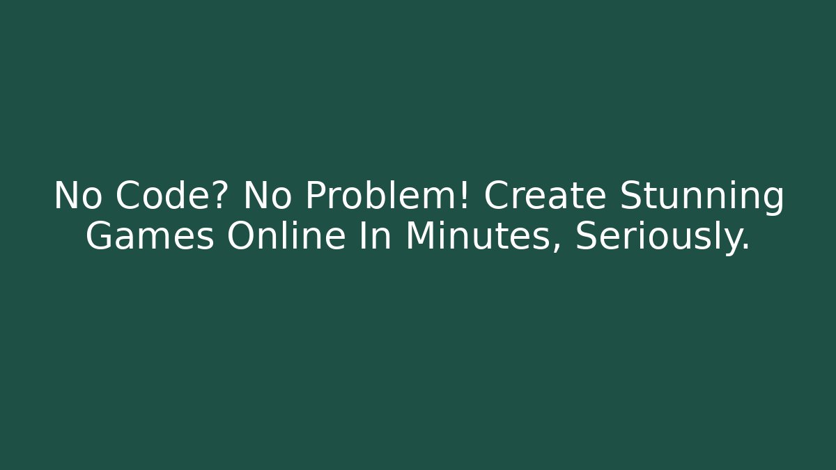 No Code? No Problem! Create Stunning Games Online In Minutes, Seriously.