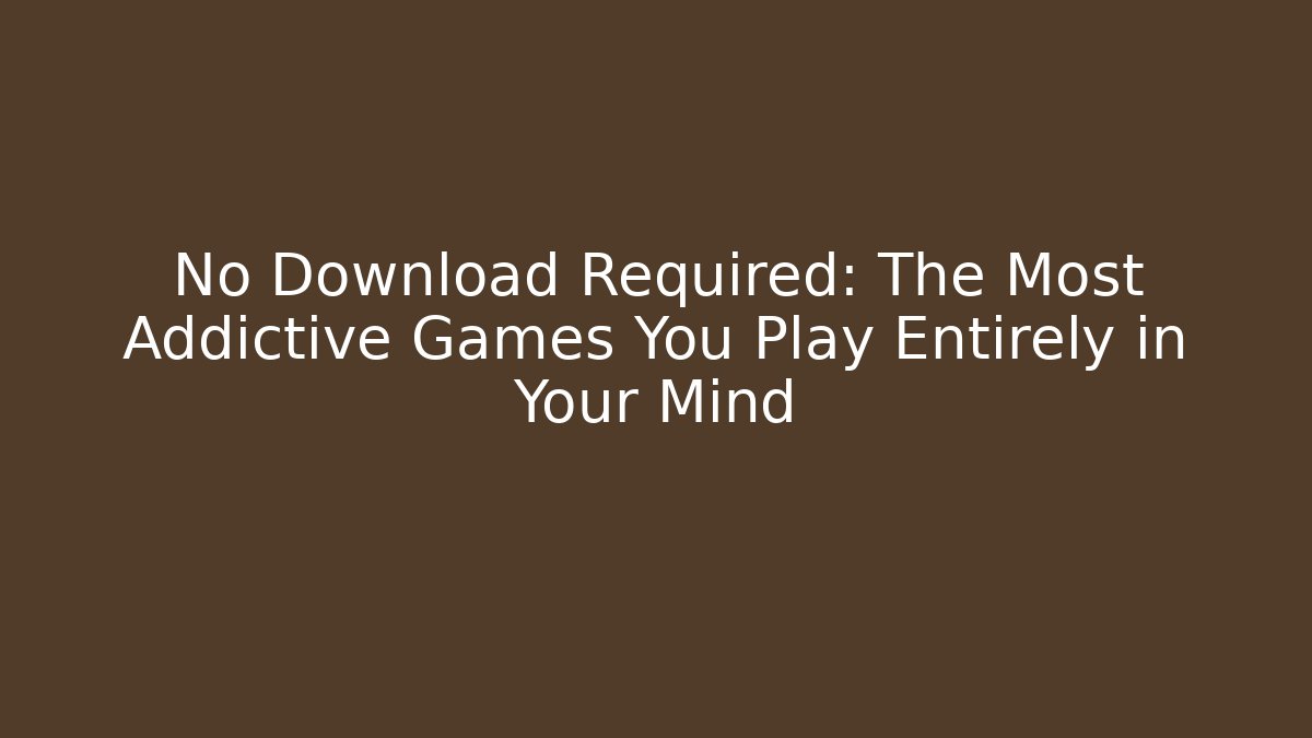 No Download Required: The Most Addictive Games You Play Entirely in Your Mind