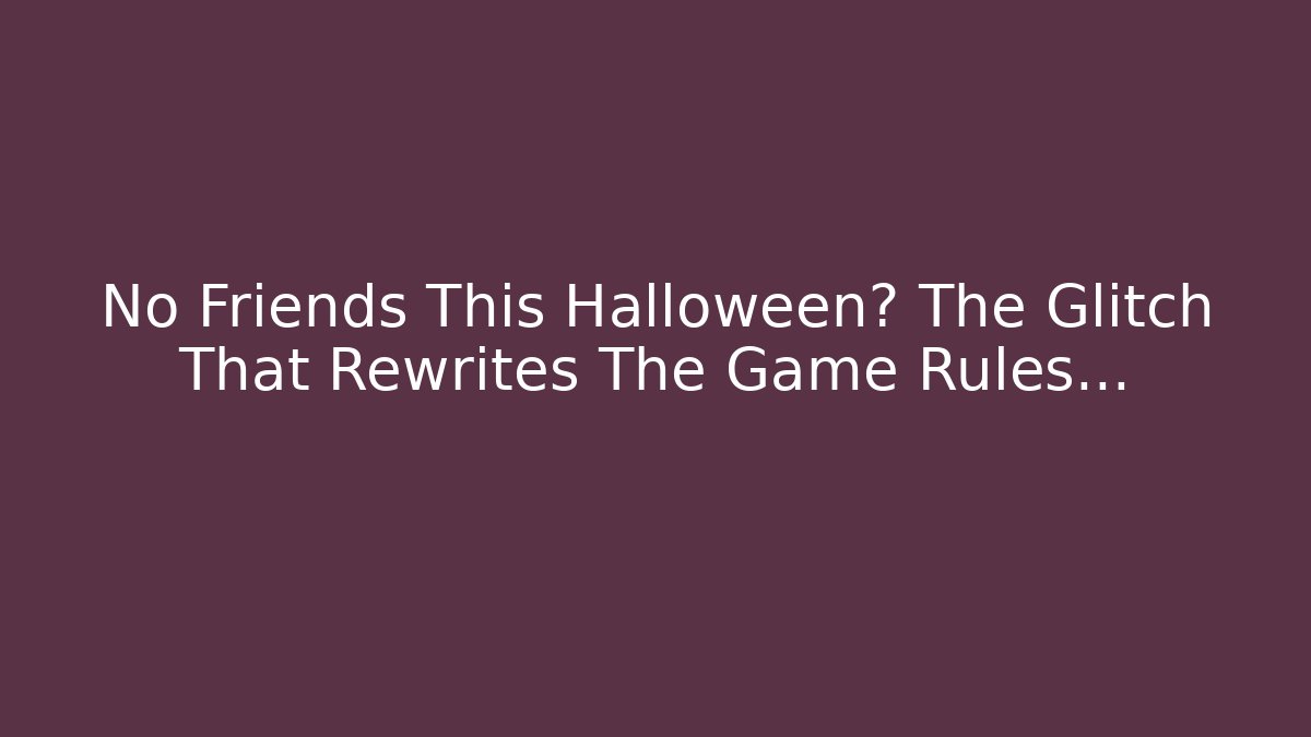 No Friends This Halloween? The Glitch That Rewrites The Game Rules…