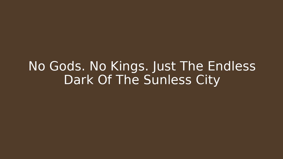 No Gods. No Kings. Just The Endless Dark Of The Sunless City