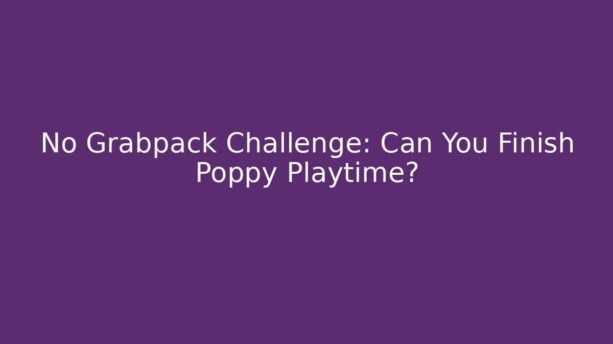 No Grabpack Challenge: Can You Finish Poppy Playtime?