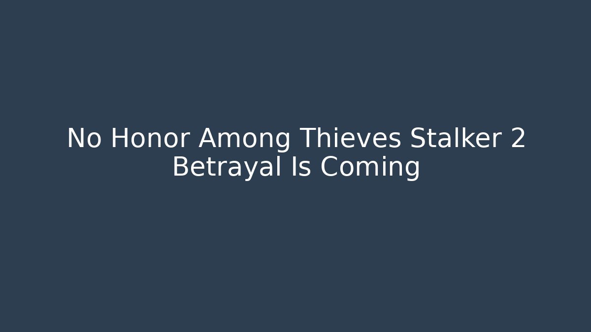 No Honor Among Thieves Stalker 2 Betrayal Is Coming
