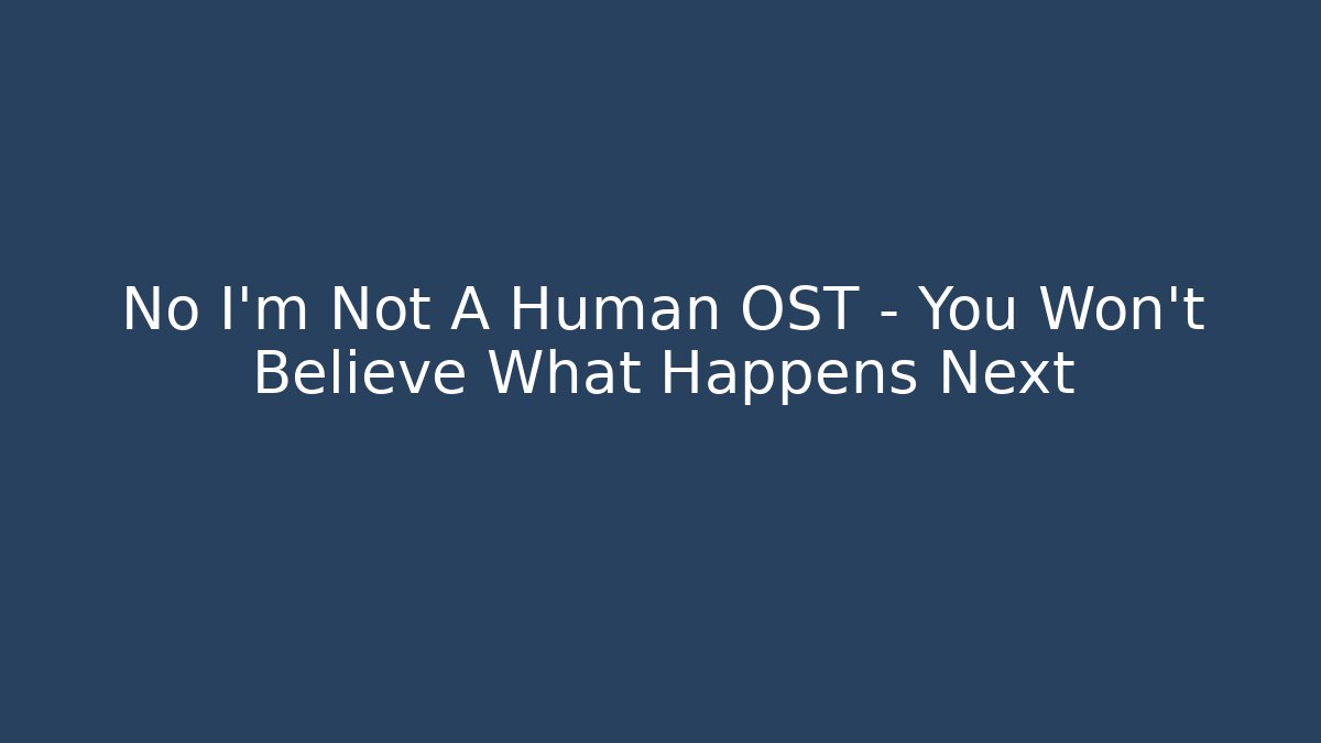 No I'm Not A Human OST - You Won't Believe What Happens Next