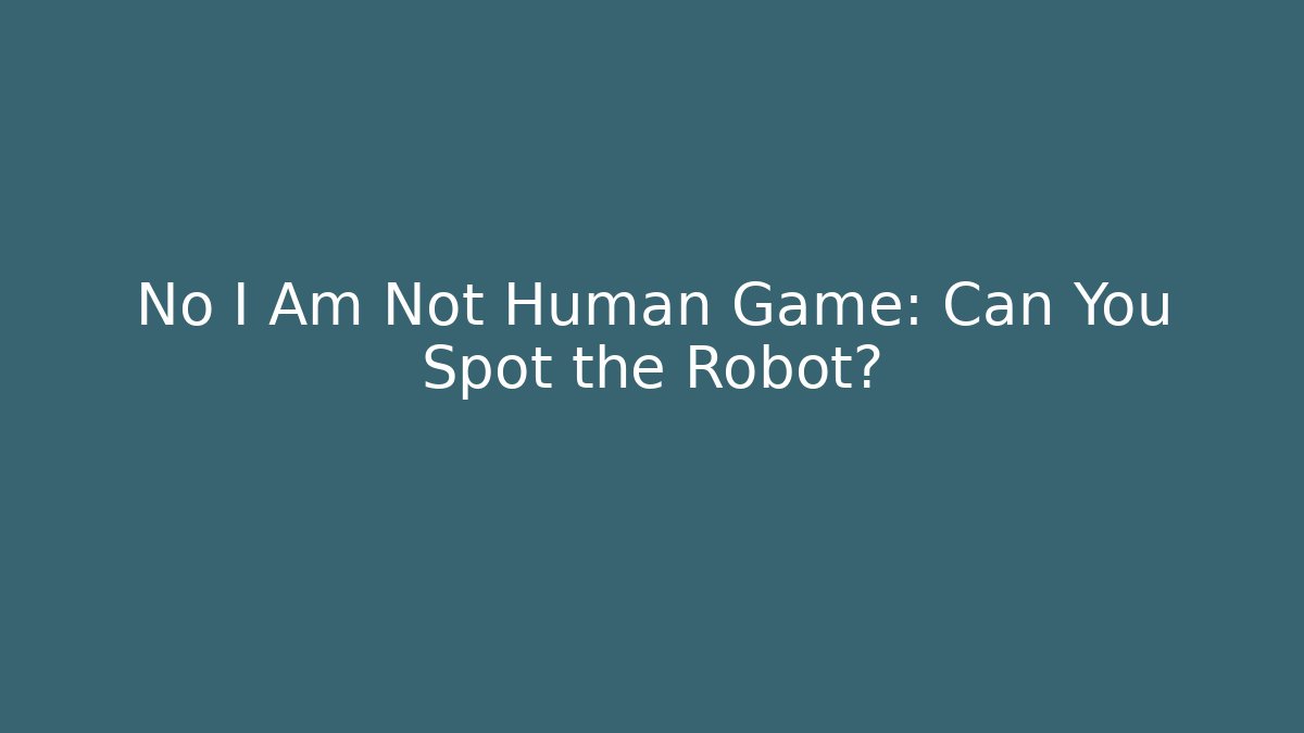 No I Am Not Human Game: Can You Spot the Robot?