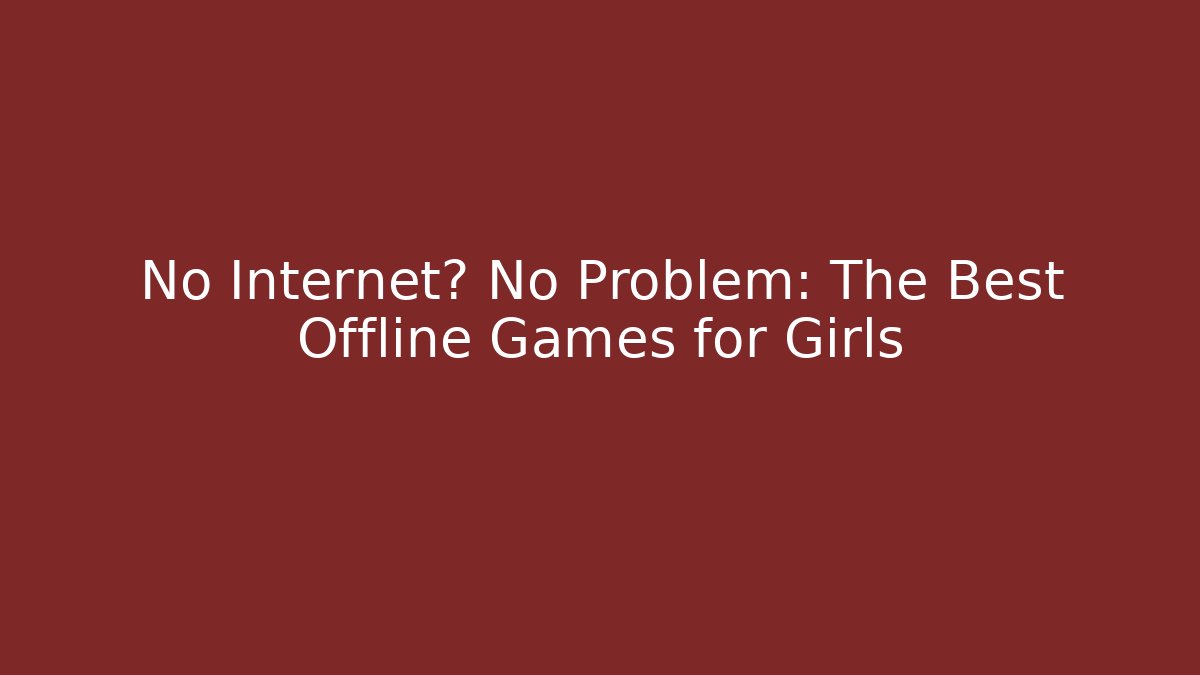 No Internet? No Problem: The Best Offline Games for Girls