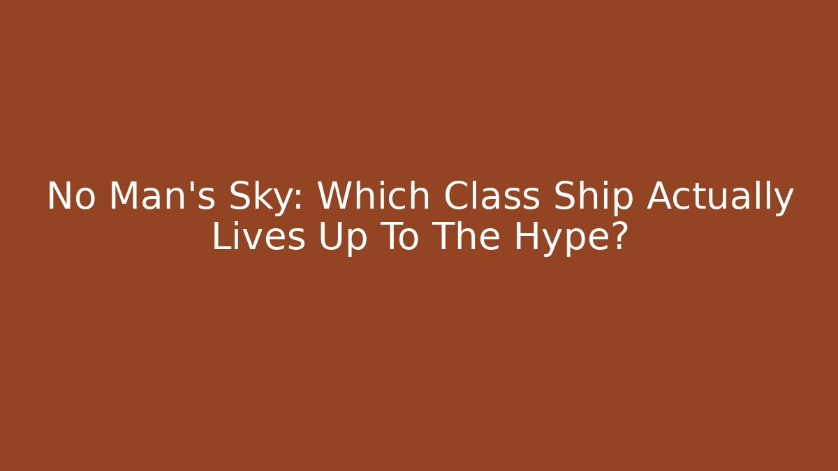 No Man's Sky: Which Class Ship Actually Lives Up To The Hype?