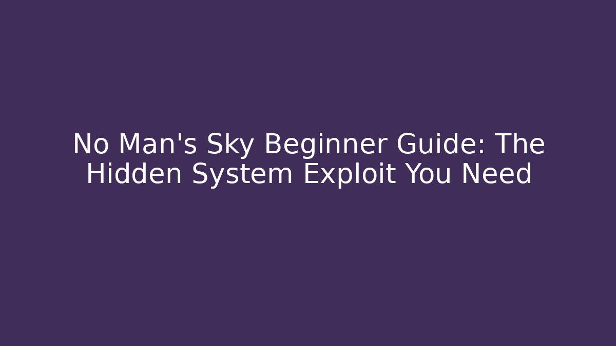 No Man's Sky Beginner Guide: The Hidden System Exploit You Need