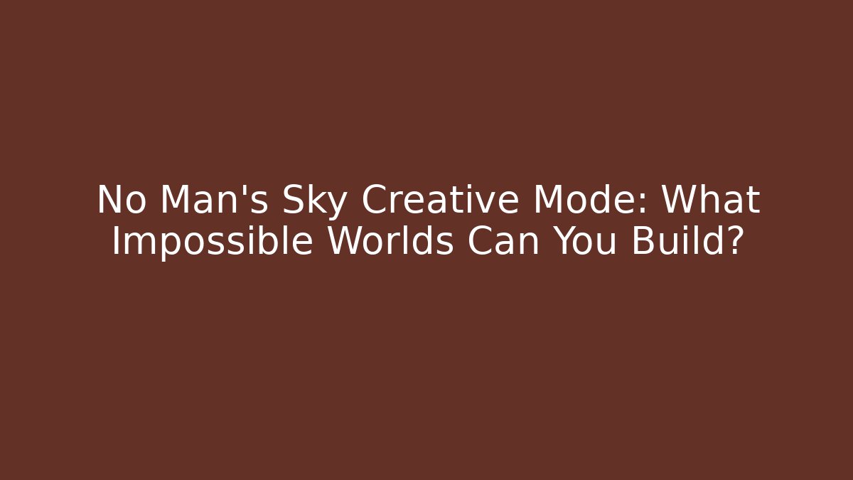 No Man's Sky Creative Mode: What Impossible Worlds Can You Build?