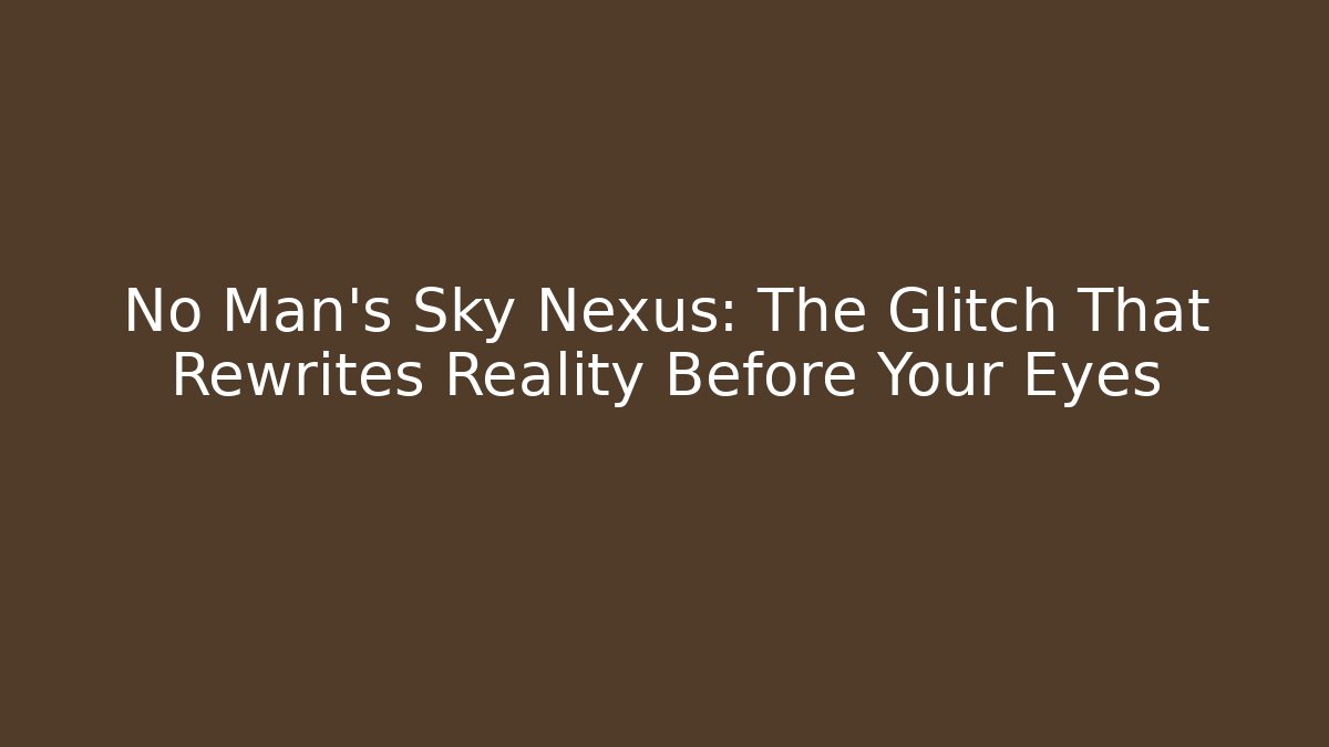No Man's Sky Nexus: The Glitch That Rewrites Reality Before Your Eyes