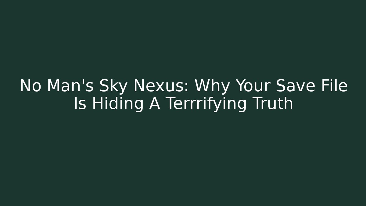 No Man's Sky Nexus: Why Your Save File Is Hiding A Terrrifying Truth