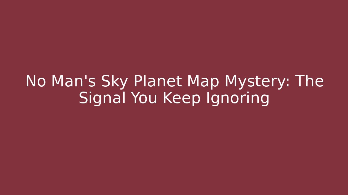 No Man's Sky Planet Map Mystery: The Signal You Keep Ignoring