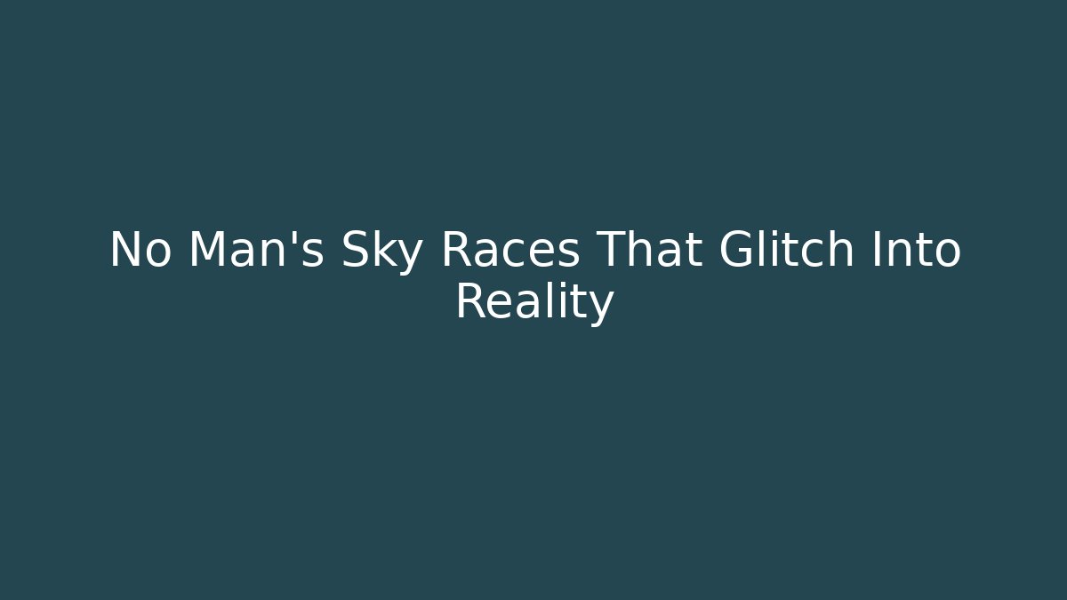 No Man's Sky Races That Glitch Into Reality