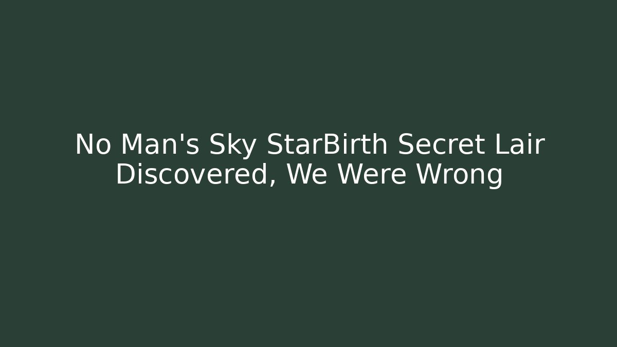 No Man's Sky StarBirth Secret Lair Discovered, We Were Wrong