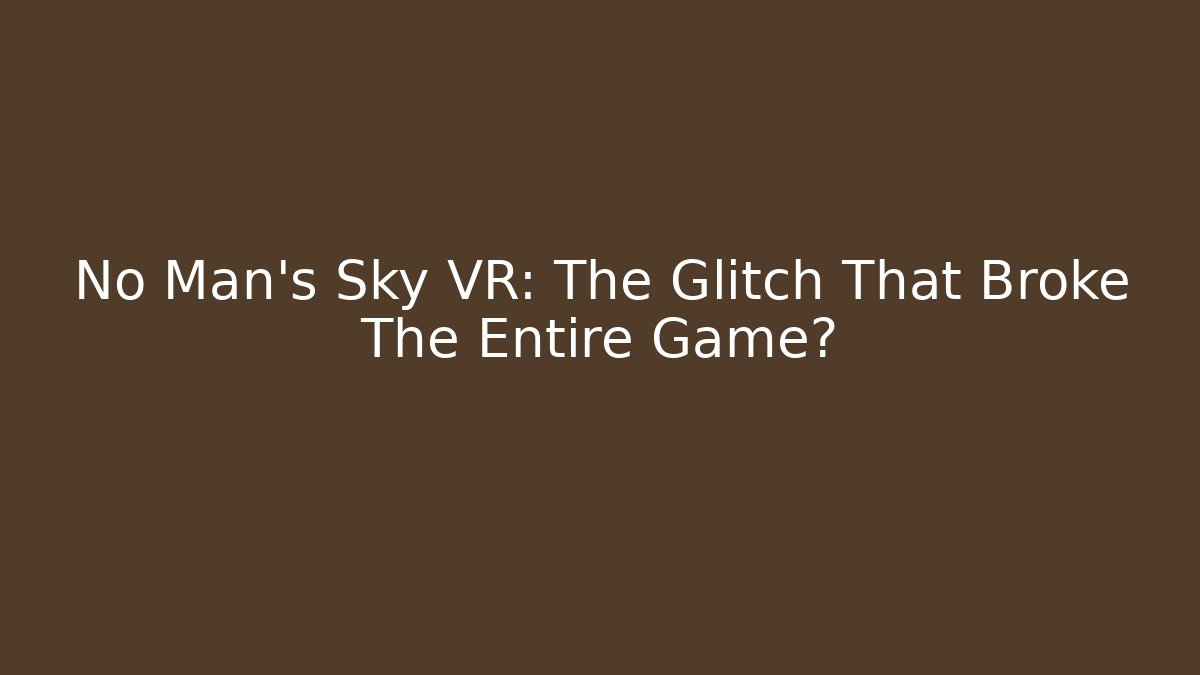 No Man's Sky VR: The Glitch That Broke The Entire Game?