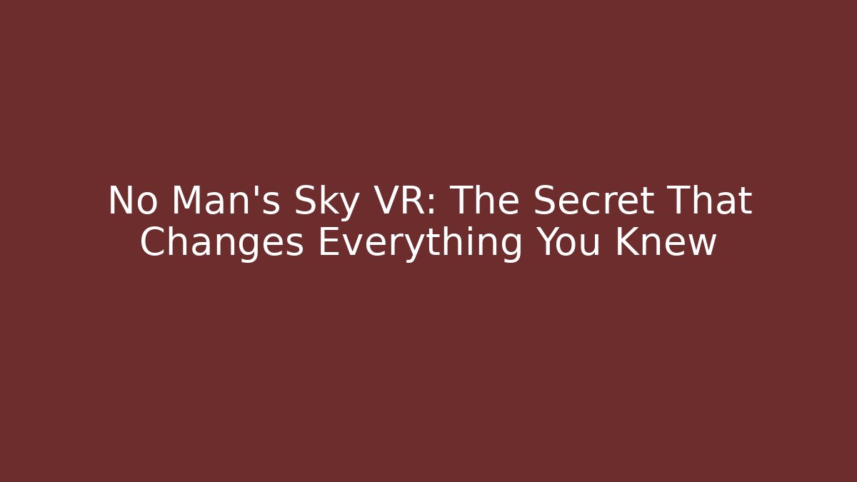 No Man's Sky VR: The Secret That Changes Everything You Knew