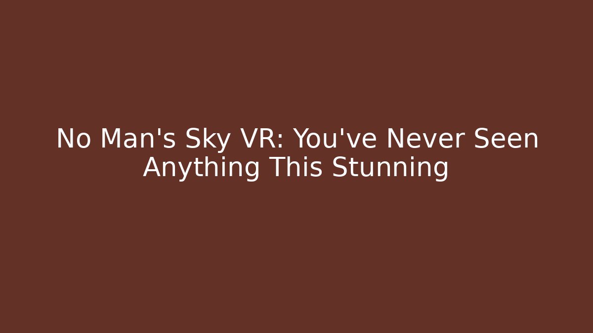 No Man's Sky VR: You've Never Seen Anything This Stunning - Create More Assets