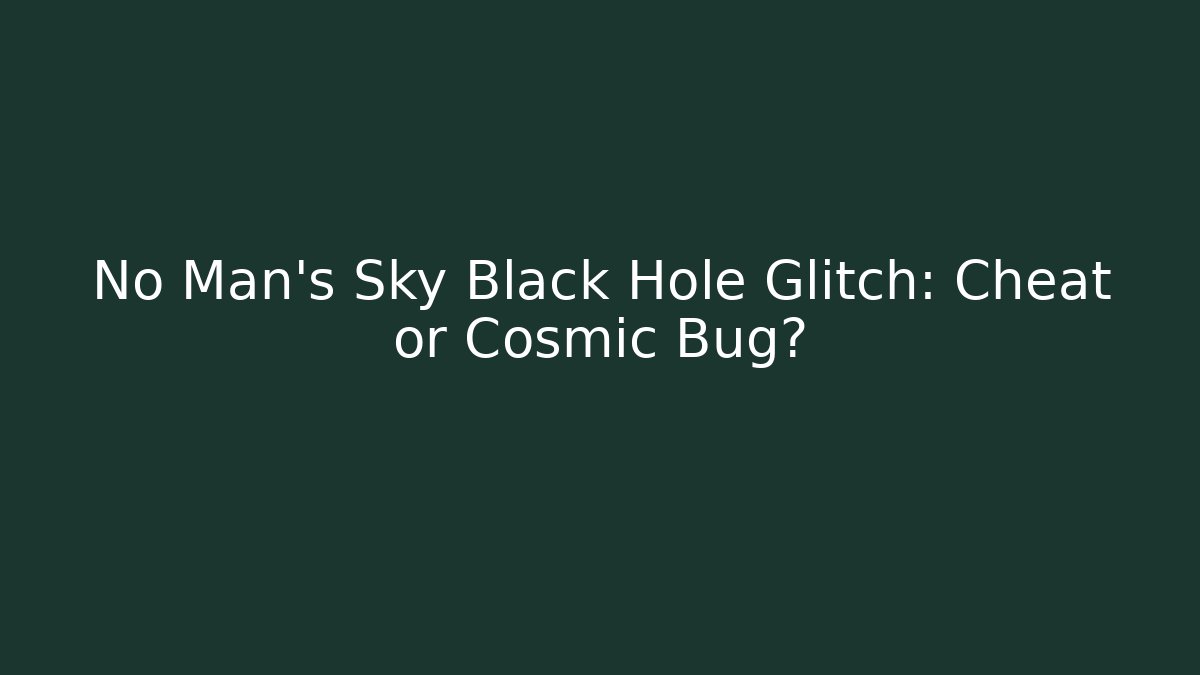 No Man’s Sky Black Hole Glitch: Cheat or Cosmic Bug?