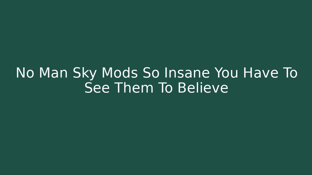 No Man Sky Mods So Insane You Have To See Them To Believe