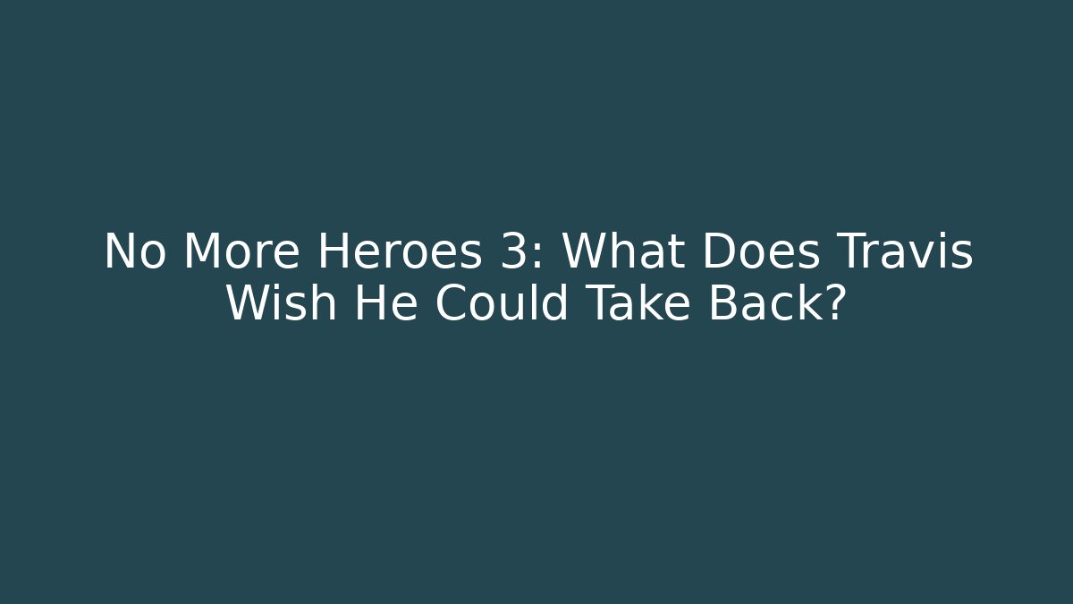 No More Heroes 3: What Does Travis Wish He Could Take Back?