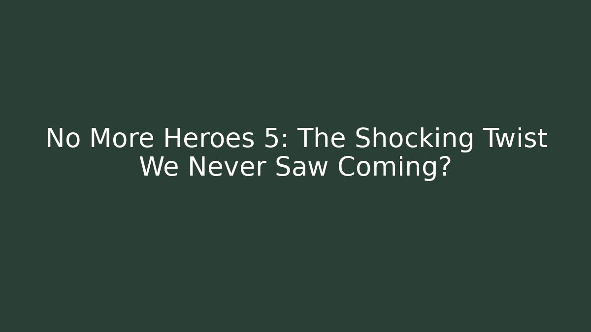 No More Heroes 5: The Shocking Twist We Never Saw Coming?