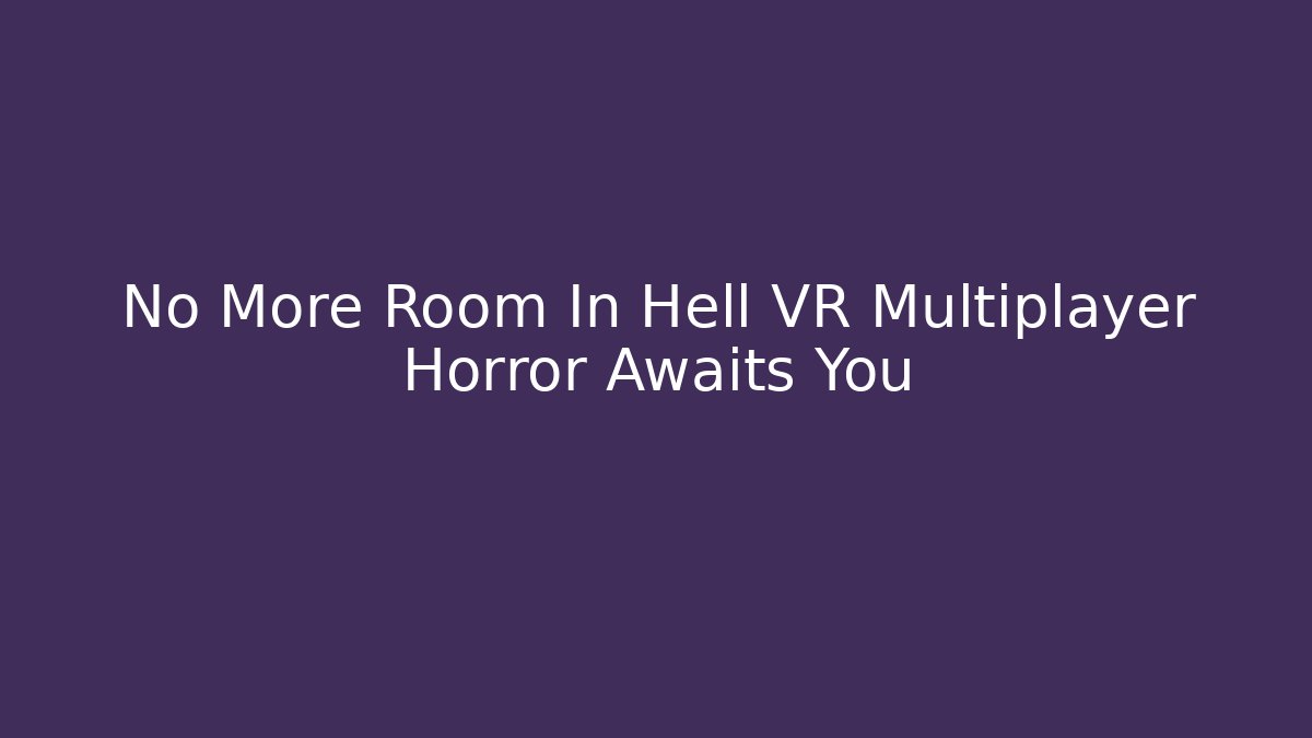 No More Room In Hell VR Multiplayer Horror Awaits You