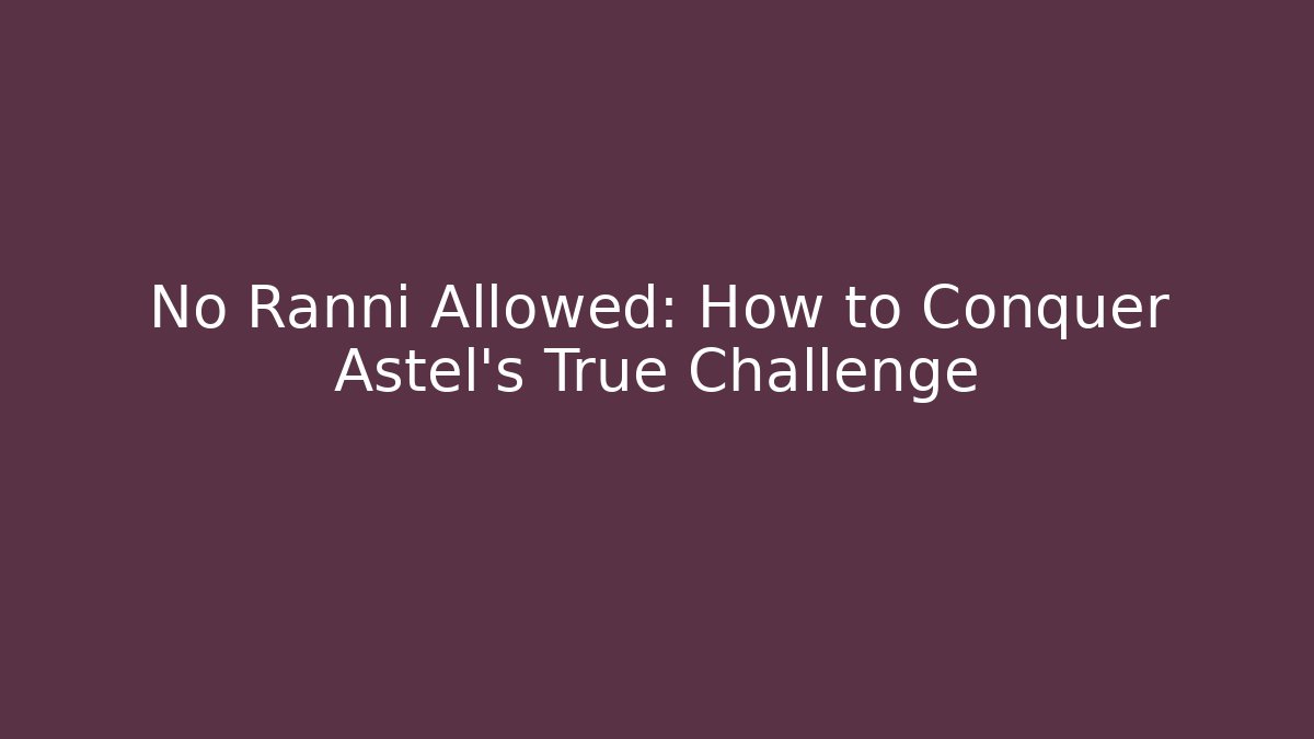 No Ranni Allowed: How to Conquer Astel's True Challenge