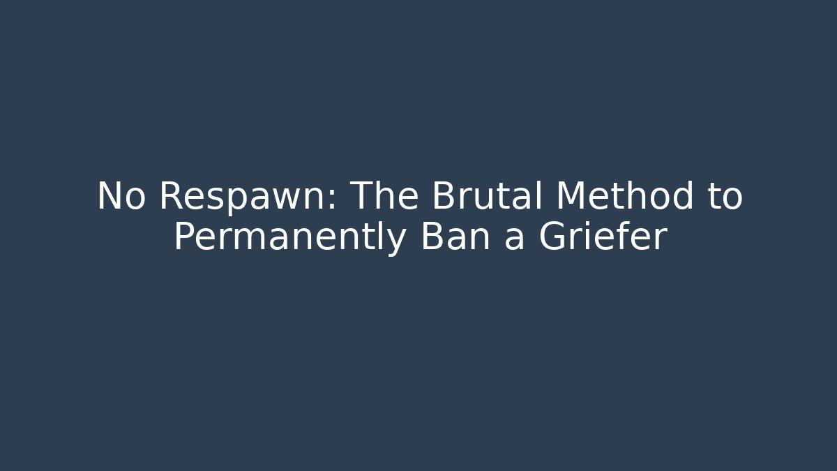 No Respawn: The Brutal Method to Permanently Ban a Griefer