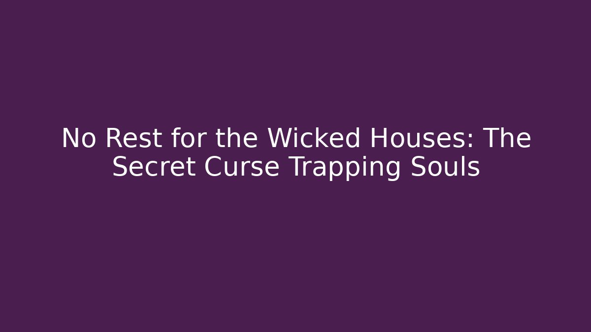 No Rest for the Wicked Houses: The Secret Curse Trapping Souls