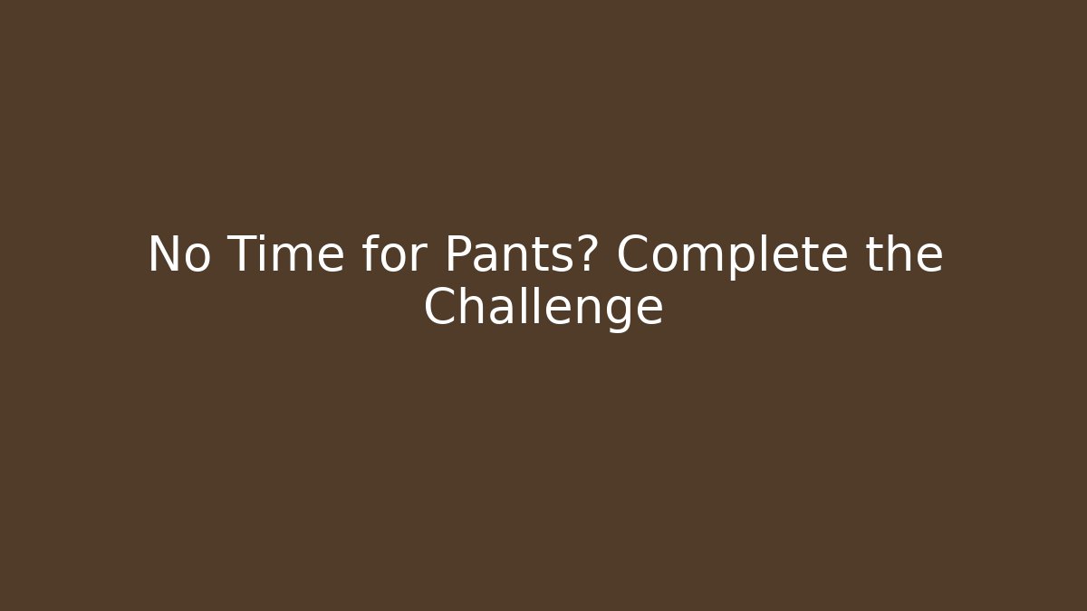 No Time for Pants? Complete the Challenge - Create More Assets