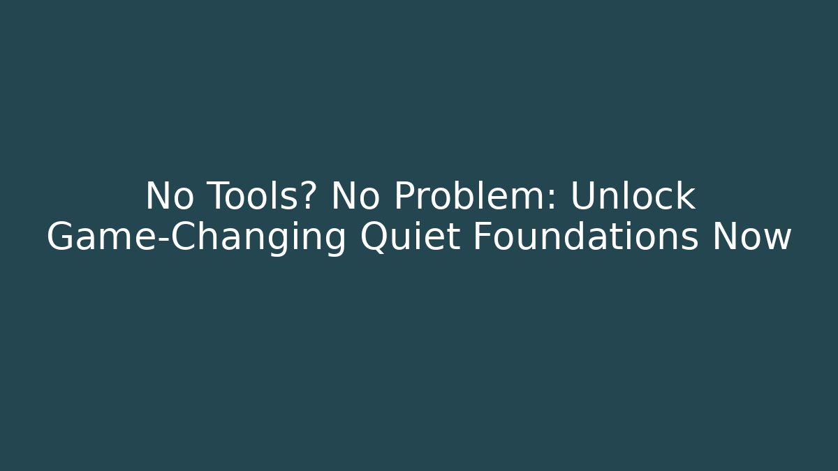 No Tools? No Problem: Unlock Game-Changing Quiet Foundations Now