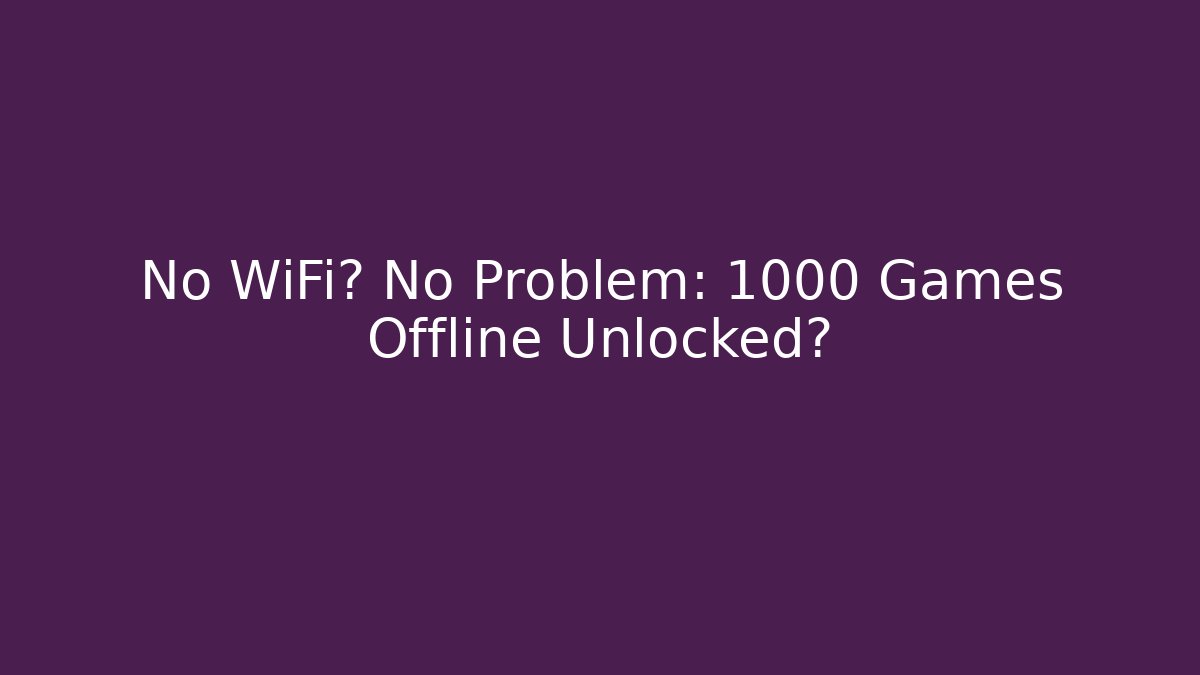No WiFi? No Problem: 1000 Games Offline Unlocked?