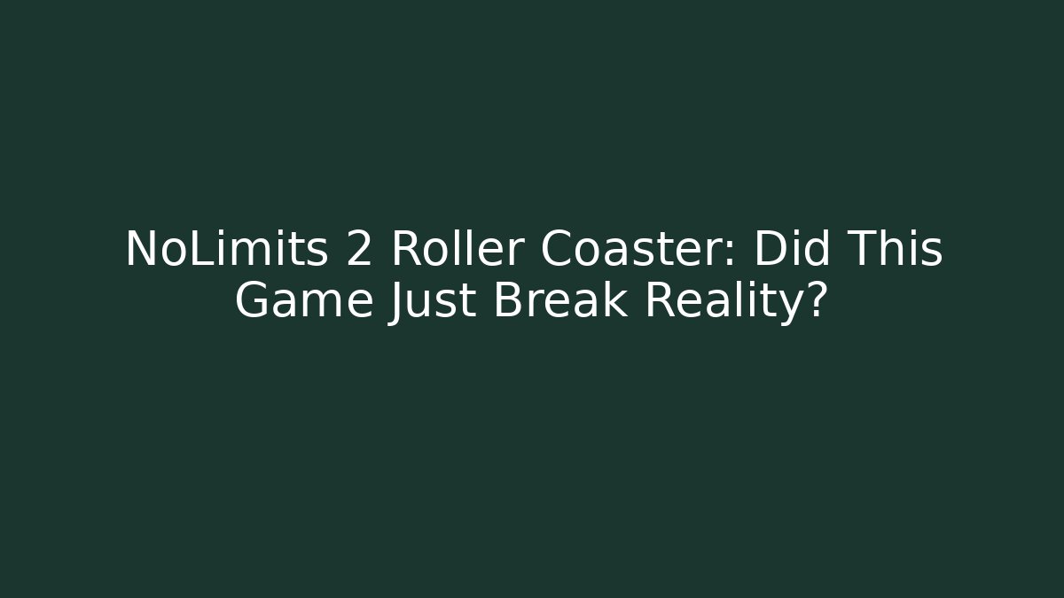 NoLimits 2 Roller Coaster: Did This Game Just Break Reality?