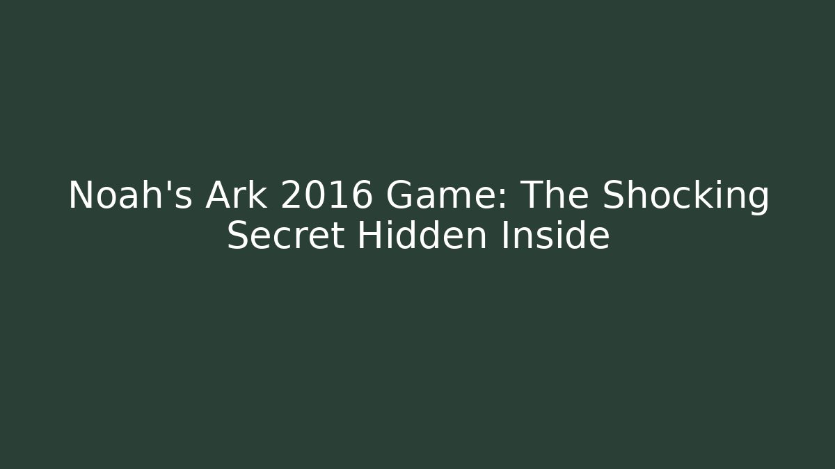 Noah's Ark 2016 Game: The Shocking Secret Hidden Inside - Create More Assets