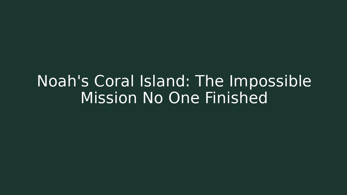 Noah's Coral Island: The Impossible Mission No One Finished